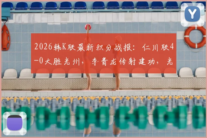 2026韩K联最新积分战报:仁川联4-0大胜光州,李青龙传射建功,光州不胜纪录延续至13场