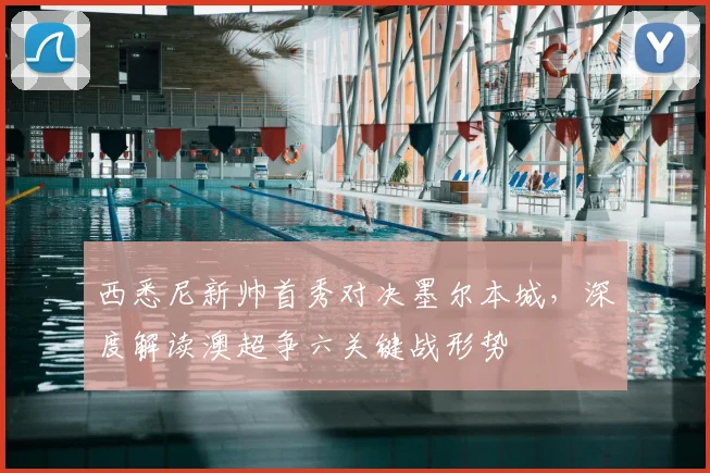 西悉尼新帅首秀对决墨尔本城，深度解读澳超争六关键战形势