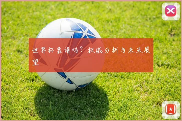 世界杯靠谱吗？权威分析与未来展望
