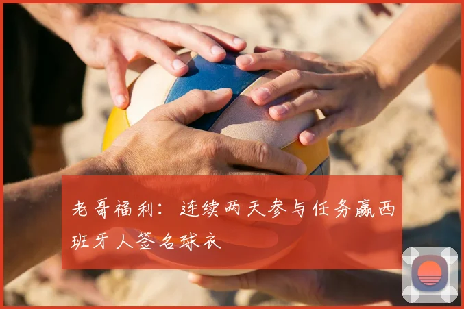 老哥福利：连续两天参与任务赢西班牙人签名球衣