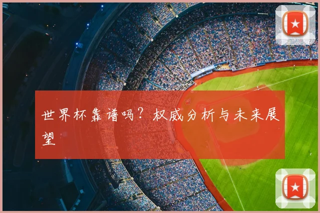 世界杯靠谱吗?权威分析与未来展望